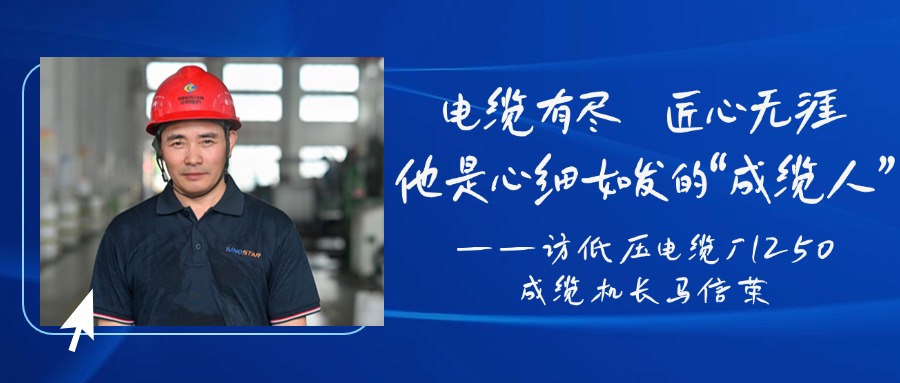 电缆有尽，匠心无涯，他是心细如发的“成缆人”——访低压电缆厂1250成缆机长马信荣
