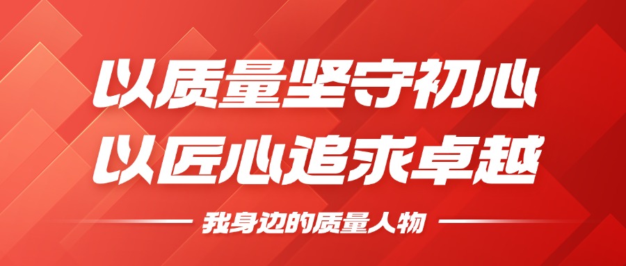 我身边的质量人物 | 以质量坚守初心，以匠心钻营卓越